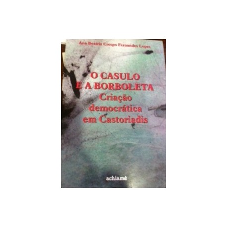 Casulo e a Borboleta - Criação Democrática em Castoriadis, O
